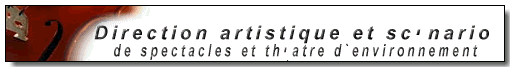 Direction artistique et sc�nario de spectacles et th�atre d`environnement